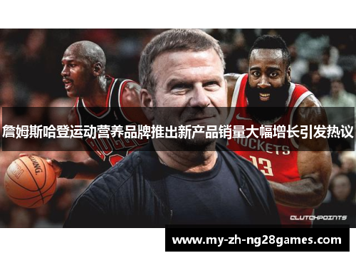 詹姆斯哈登运动营养品牌推出新产品销量大幅增长引发热议