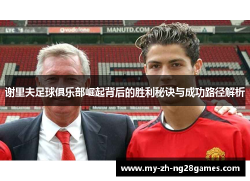 谢里夫足球俱乐部崛起背后的胜利秘诀与成功路径解析 谢里夫足球俱乐部崛起背后的胜利秘诀与成功路径解析