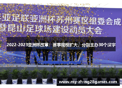 2022-2023亚洲杯改革:赛事规模扩大、分别主办30个汉字 2022-2023亚洲杯改革:赛事规模扩大、分别主办30个汉字
