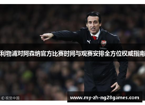 利物浦对阿森纳官方比赛时间与观赛安排全方位权威指南