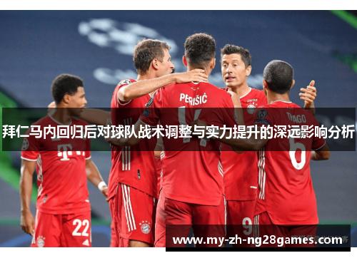 拜仁马内回归后对球队战术调整与实力提升的深远影响分析 拜仁马内回归后对球队战术调整与实力提升的深远影响分析