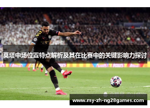 莫塔中场位置特点解析及其在比赛中的关键影响力探讨