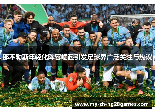 那不勒斯年轻化阵容崛起引发足球界广泛关注与热议