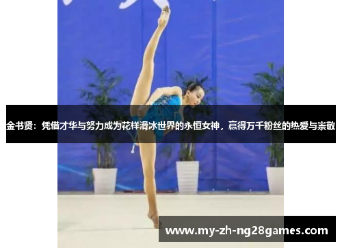 金书贤：凭借才华与努力成为花样滑冰世界的永恒女神，赢得万千粉丝的热爱与崇敬