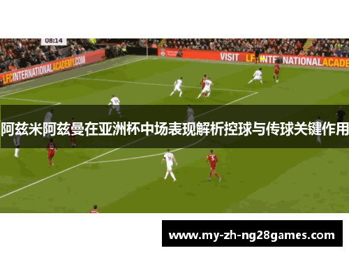 阿兹米阿兹曼在亚洲杯中场表现解析控球与传球关键作用