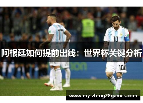 阿根廷如何提前出线：世界杯关键分析