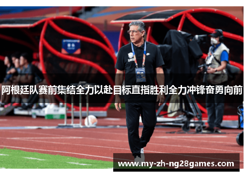 阿根廷队赛前集结全力以赴目标直指胜利全力冲锋奋勇向前