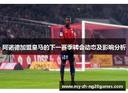 阿诺德加盟皇马的下一赛季转会动态及影响分析 阿诺德加盟皇马的下一赛季转会动态及影响分析