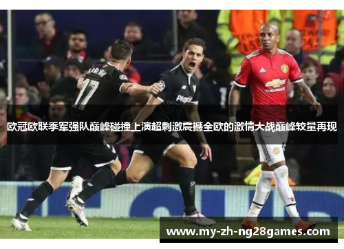 欧冠欧联季军强队巅峰碰撞上演超刺激震撼全欧的激情大战巅峰较量再现