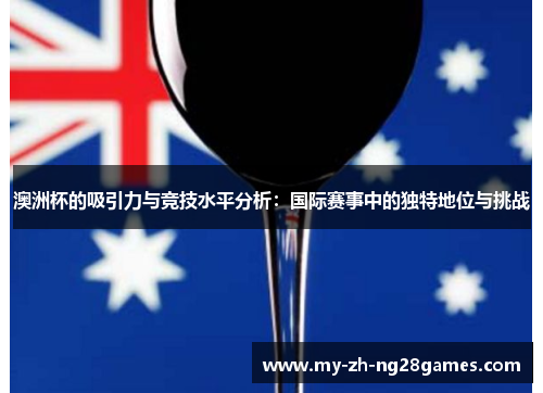 澳洲杯的吸引力与竞技水平分析:国际赛事中的独特地位与挑战 澳洲杯的吸引力与竞技水平分析:国际赛事中的独特地位与挑战