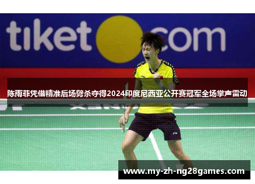 陈雨菲凭借精准后场劈杀夺得2024印度尼西亚公开赛冠军全场掌声雷动