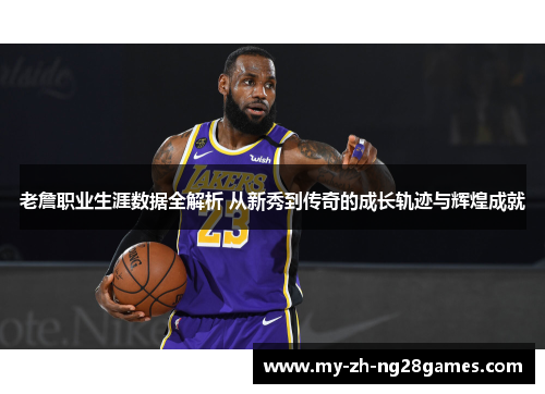 老詹职业生涯数据全解析 从新秀到传奇的成长轨迹与辉煌成就