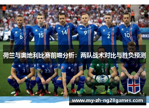 荷兰与奥地利比赛前瞻分析：两队战术对比与胜负预测