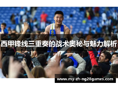 西甲锋线三重奏的战术奥秘与魅力解析