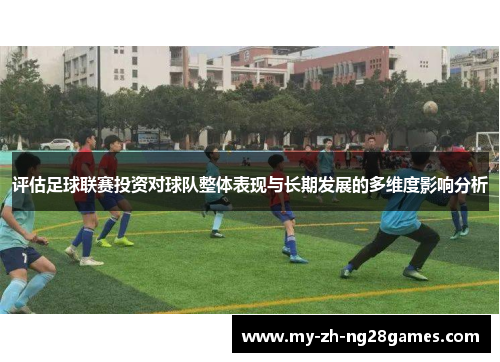 评估足球联赛投资对球队整体表现与长期发展的多维度影响分析 评估足球联赛投资对球队整体表现与长期发展的多维度影响分析