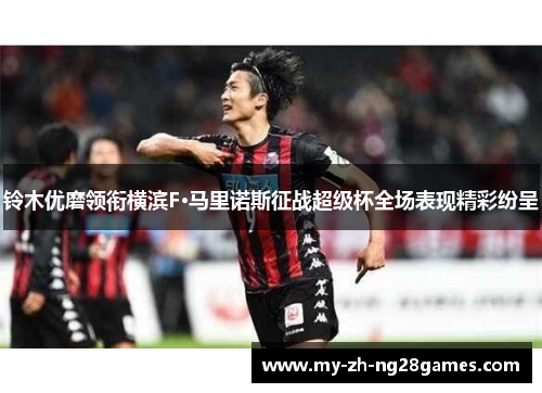 铃木优磨领衔横滨F·马里诺斯征战超级杯全场表现精彩纷呈 铃木优磨领衔横滨F·马里诺斯征战超级杯全场表现精彩纷呈