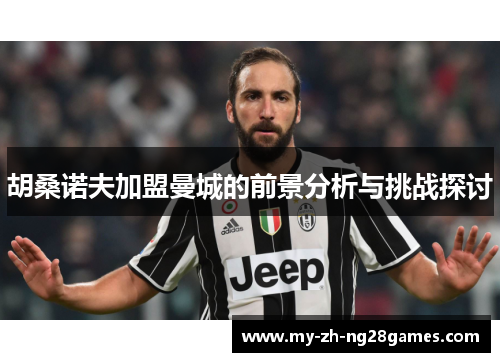 胡桑诺夫加盟曼城的前景分析与挑战探讨 胡桑诺夫加盟曼城的前景分析与挑战探讨
