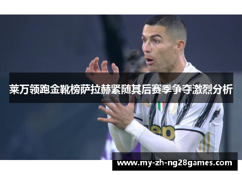 莱万领跑金靴榜萨拉赫紧随其后赛季争夺激烈分析