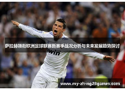 萨拉赫领衔欧洲足球联赛新赛季战况分析与未来发展趋势探讨