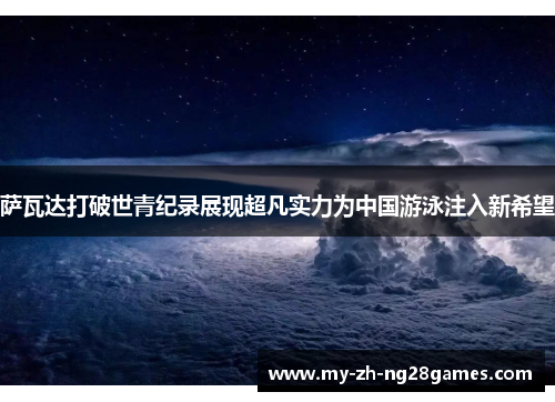 萨瓦达打破世青纪录展现超凡实力为中国游泳注入新希望