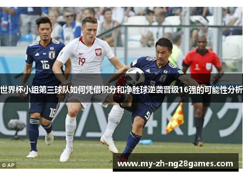 世界杯小组第三球队如何凭借积分和净胜球逆袭晋级16强的可能性分析 世界杯小组第三球队如何凭借积分和净胜球逆袭晋级16强的可能性分析