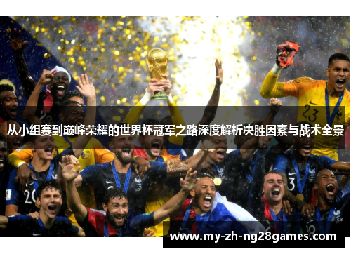 从小组赛到巅峰荣耀的世界杯冠军之路深度解析决胜因素与战术全景 从小组赛到巅峰荣耀的世界杯冠军之路深度解析决胜因素与战术全景