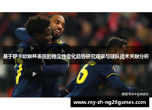 基于萨卡欧联杯表现的稳定性变化趋势研究观察与球队战术关联分析
