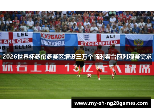 2026世界杯多伦多赛区增设三万个临时看台应对观赛需求