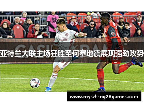 亚特兰大联主场狂胜圣何塞地震展现强劲攻势