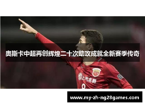 奥斯卡中超再创辉煌二十次助攻成就全新赛季传奇