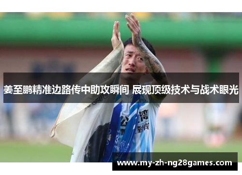 姜至鹏精准边路传中助攻瞬间 展现顶级技术与战术眼光