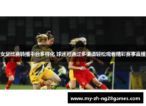 女足比赛转播平台多样化 球迷可通过多渠道轻松观看精彩赛事直播