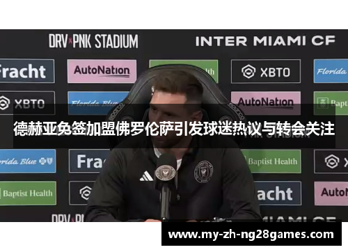 德赫亚免签加盟佛罗伦萨引发球迷热议与转会关注 德赫亚免签加盟佛罗伦萨引发球迷热议与转会关注