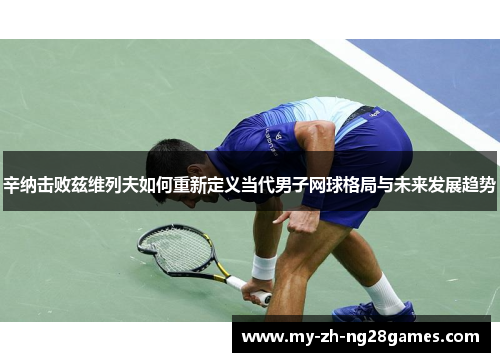 辛纳击败兹维列夫如何重新定义当代男子网球格局与未来发展趋势