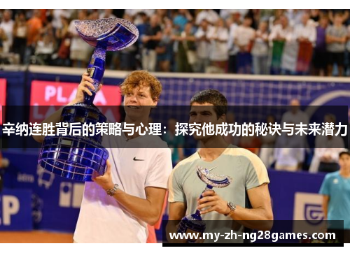 辛纳连胜背后的策略与心理：探究他成功的秘诀与未来潜力
