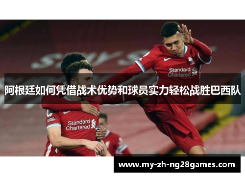 阿根廷如何凭借战术优势和球员实力轻松战胜巴西队