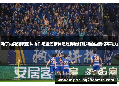 马丁内斯强调团队协作与坚韧精神是赢得最终胜利的重要根本动力 马丁内斯强调团队协作与坚韧精神是赢得最终胜利的重要根本动力
