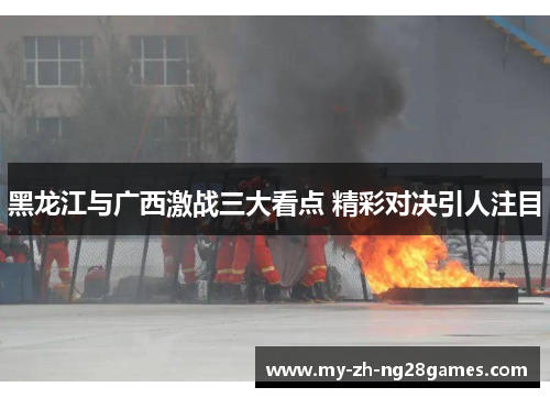 黑龙江与广西激战三大看点 精彩对决引人注目