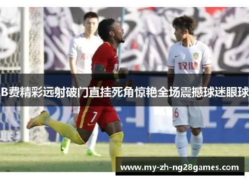B费精彩远射破门直挂死角惊艳全场震撼球迷眼球