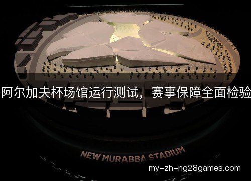 阿尔加夫杯场馆运行测试,赛事保障全面检验 阿尔加夫杯场馆运行测试,赛事保障全面检验